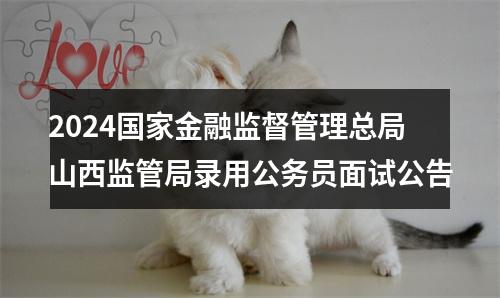 2024国家金融监督管理总局山西监管局录用公务员面试公告 图片