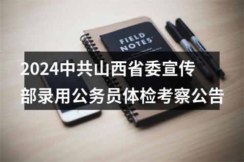 2024中共山西省委宣传部录用公务员体检考察公告 图片