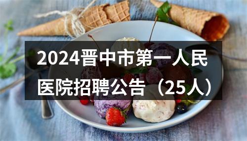 2024晋中市第一人民医院招聘公告（25人） 图片
