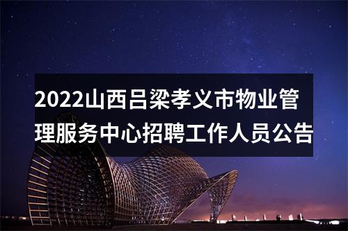 2022山西吕梁孝义市物业管理服务中心招聘工作人员公告 图片