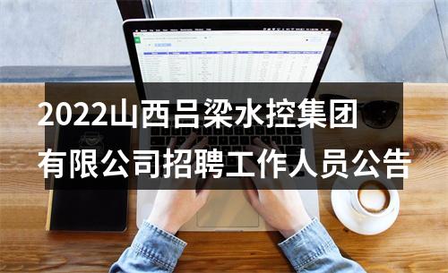 2022山西吕梁水控集团有限公司招聘工作人员公告 图片